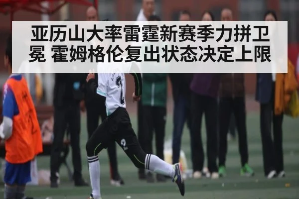 亚历山大率雷霆新赛季力拼卫冕 霍姆格伦复出状态决定上限